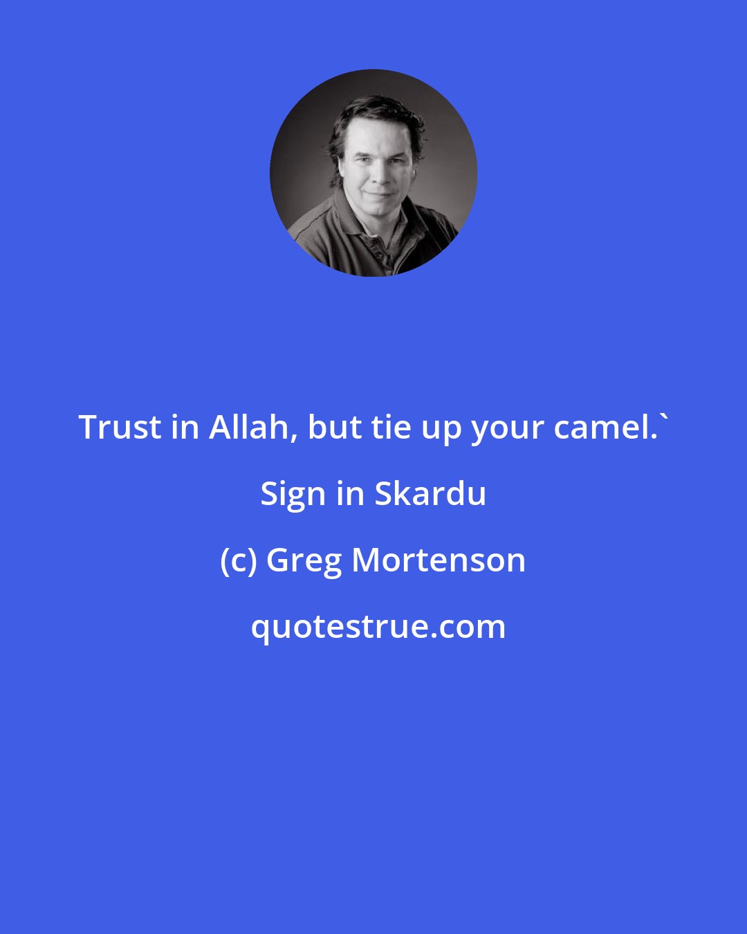 Greg Mortenson: Trust in Allah, but tie up your camel.' Sign in Skardu