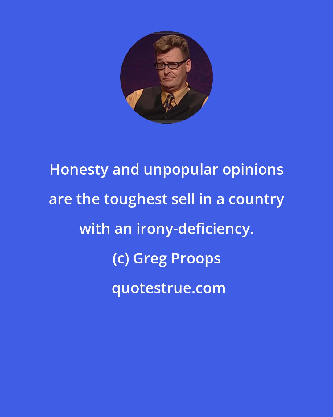 Greg Proops: Honesty and unpopular opinions are the toughest sell in a country with an irony-deficiency.
