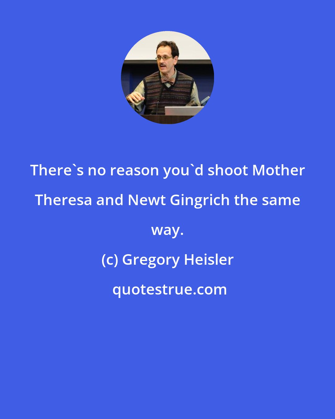 Gregory Heisler: There's no reason you'd shoot Mother Theresa and Newt Gingrich the same way.
