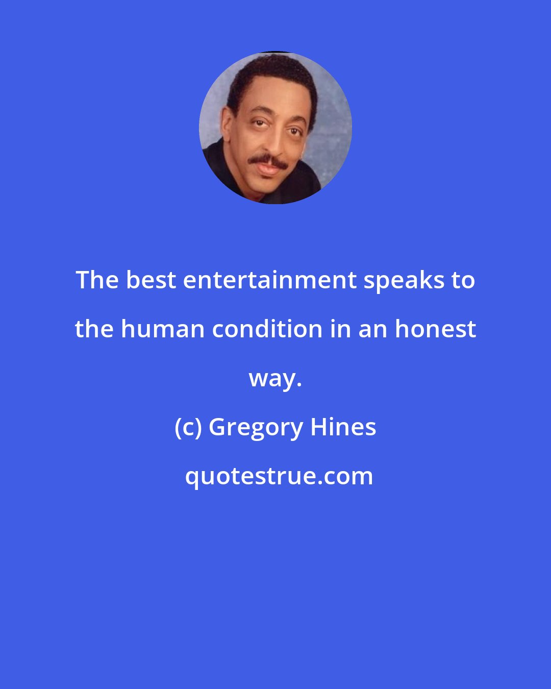 Gregory Hines: The best entertainment speaks to the human condition in an honest way.