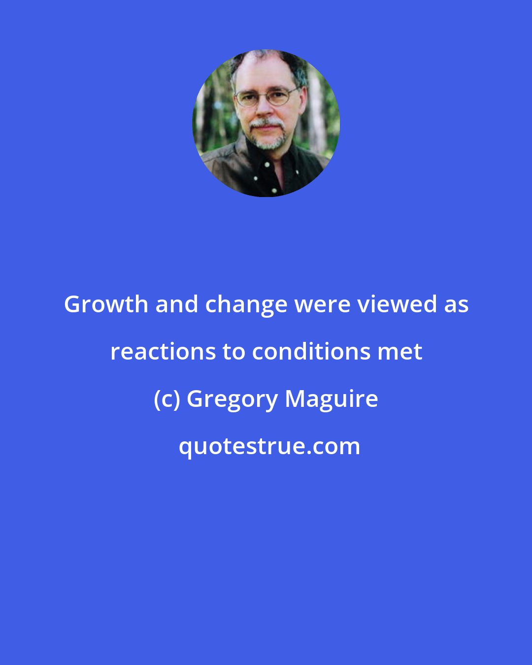 Gregory Maguire: Growth and change were viewed as reactions to conditions met