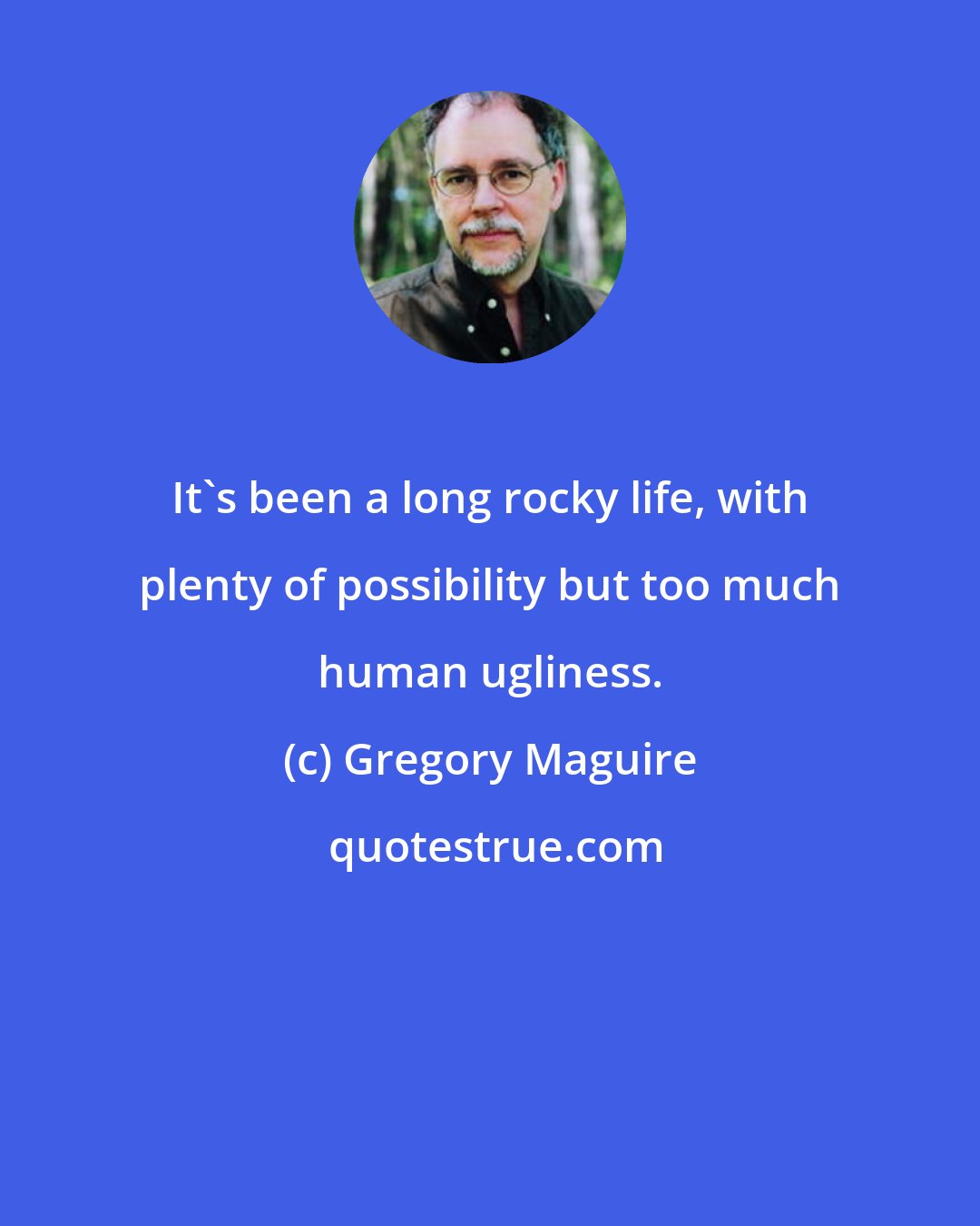 Gregory Maguire: It's been a long rocky life, with plenty of possibility but too much human ugliness.