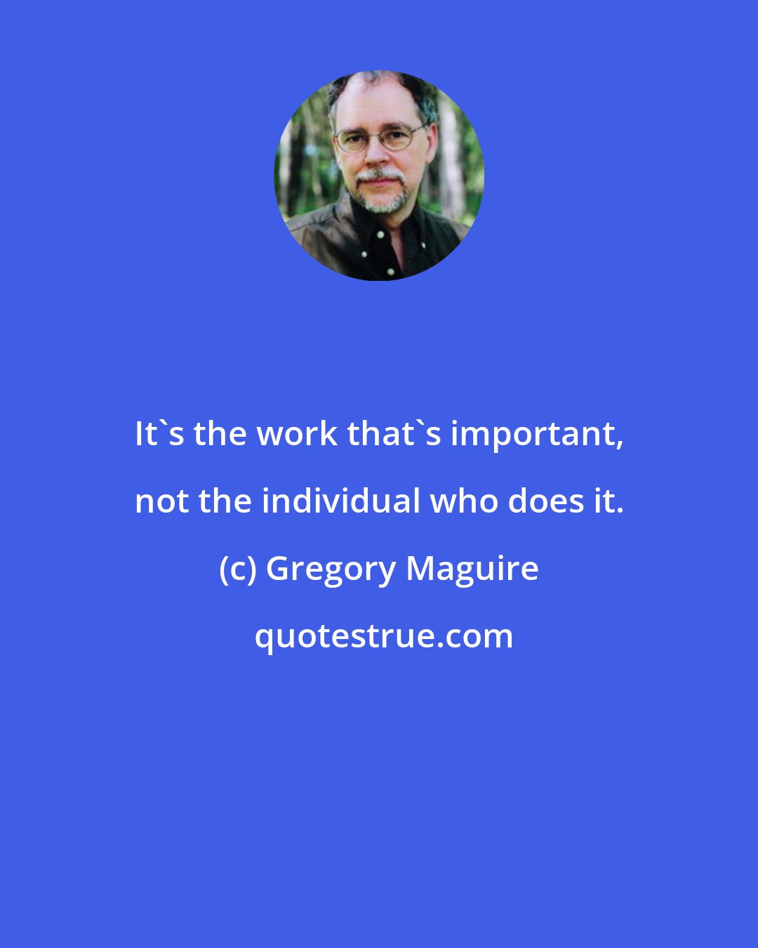 Gregory Maguire: It's the work that's important, not the individual who does it.