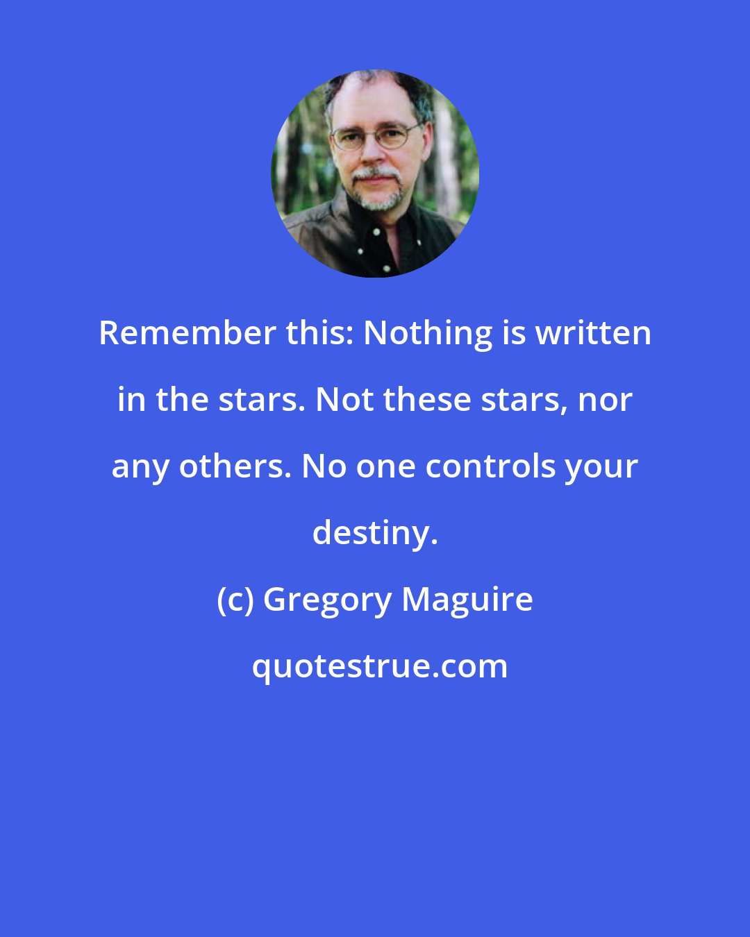 Gregory Maguire: Remember this: Nothing is written in the stars. Not these stars, nor any others. No one controls your destiny.