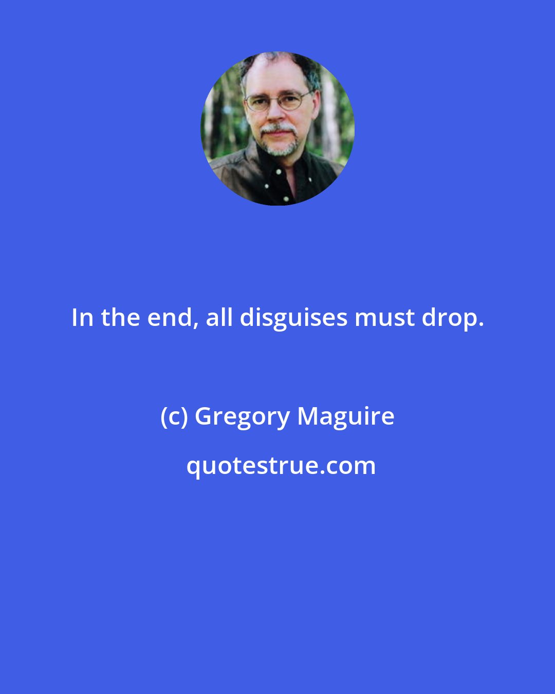 Gregory Maguire: In the end, all disguises must drop.