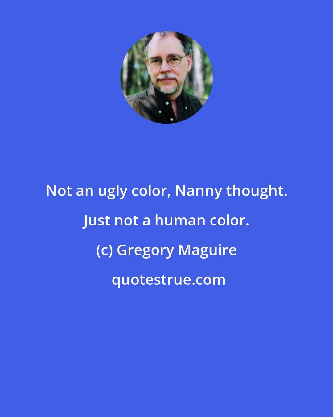 Gregory Maguire: Not an ugly color, Nanny thought. Just not a human color.