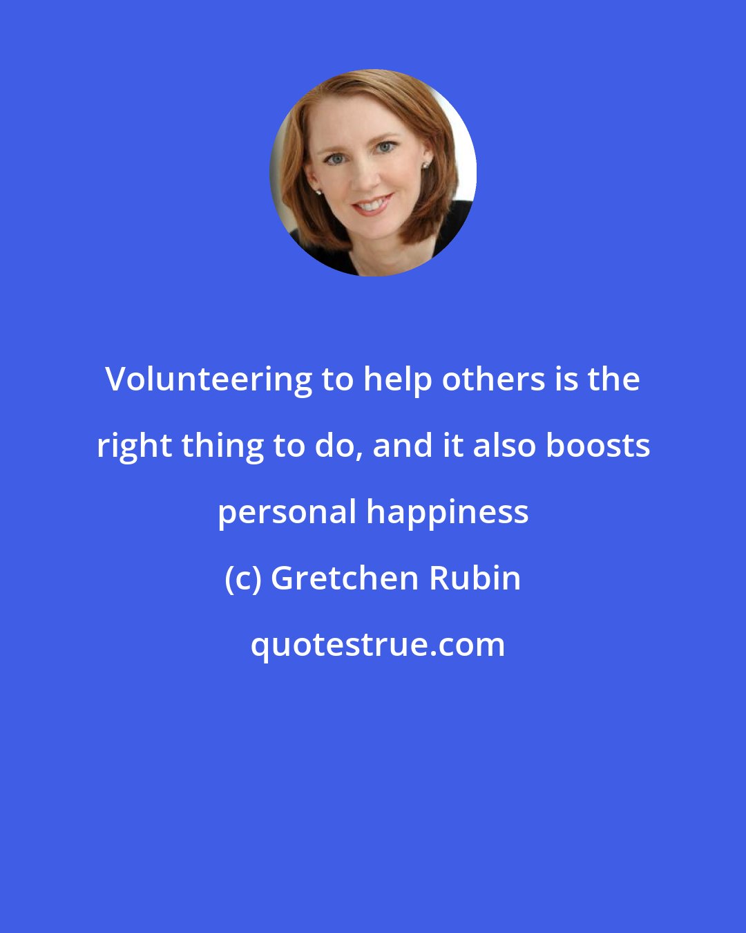 Gretchen Rubin: Volunteering to help others is the right thing to do, and it also boosts personal happiness