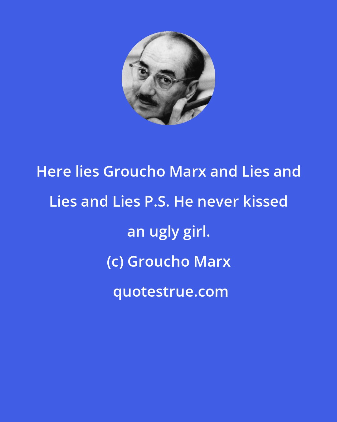 Groucho Marx: Here lies Groucho Marx and Lies and Lies and Lies P.S. He never kissed an ugly girl.