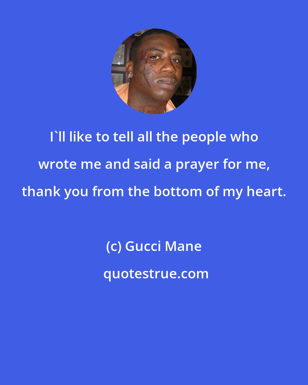 Gucci Mane: I'll like to tell all the people who wrote me and said a prayer for me, thank you from the bottom of my heart.