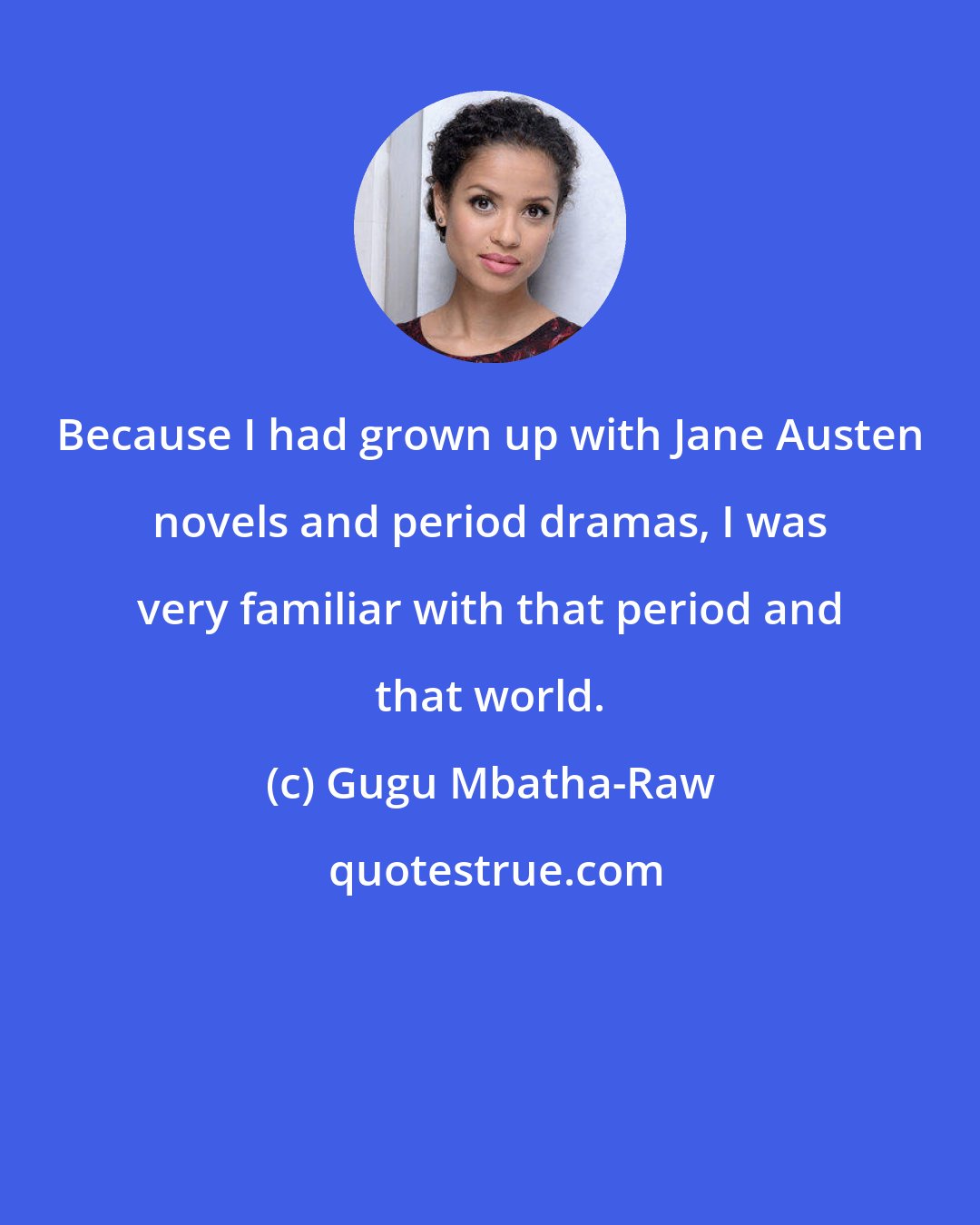 Gugu Mbatha-Raw: Because I had grown up with Jane Austen novels and period dramas, I was very familiar with that period and that world.
