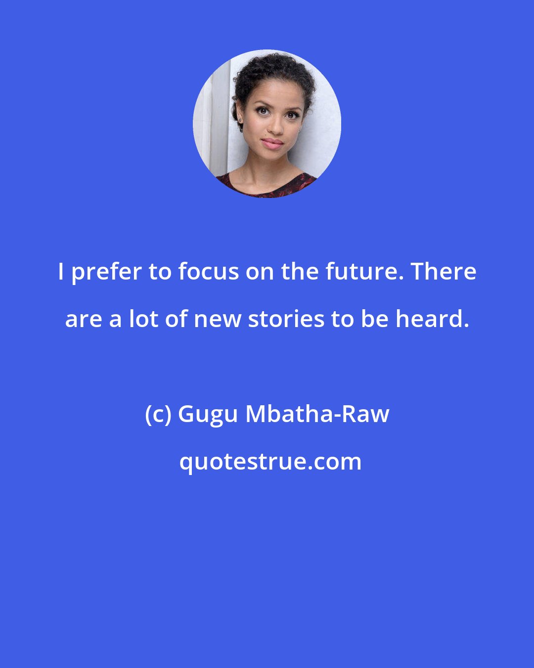 Gugu Mbatha-Raw: I prefer to focus on the future. There are a lot of new stories to be heard.