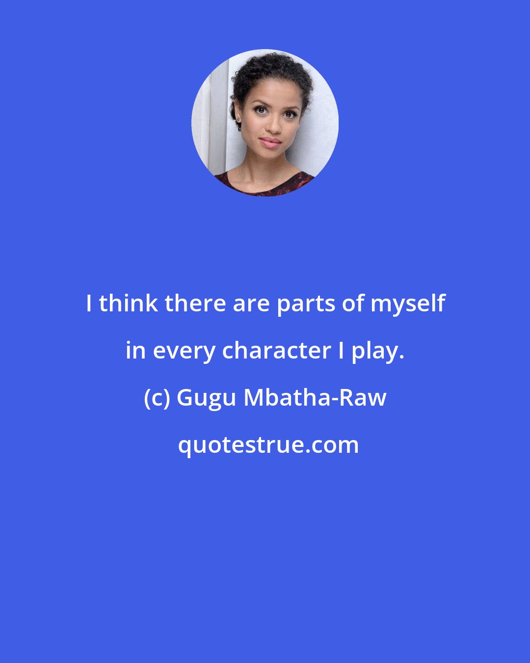 Gugu Mbatha-Raw: I think there are parts of myself in every character I play.