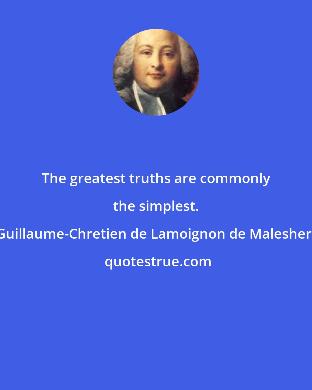 Guillaume-Chretien de Lamoignon de Malesherbes: The greatest truths are commonly the simplest.