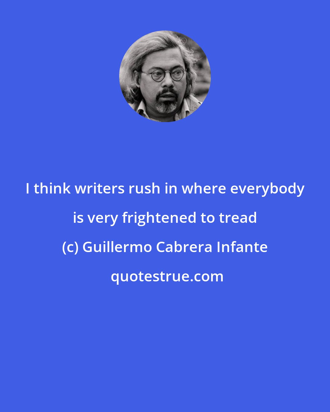 Guillermo Cabrera Infante: I think writers rush in where everybody is very frightened to tread