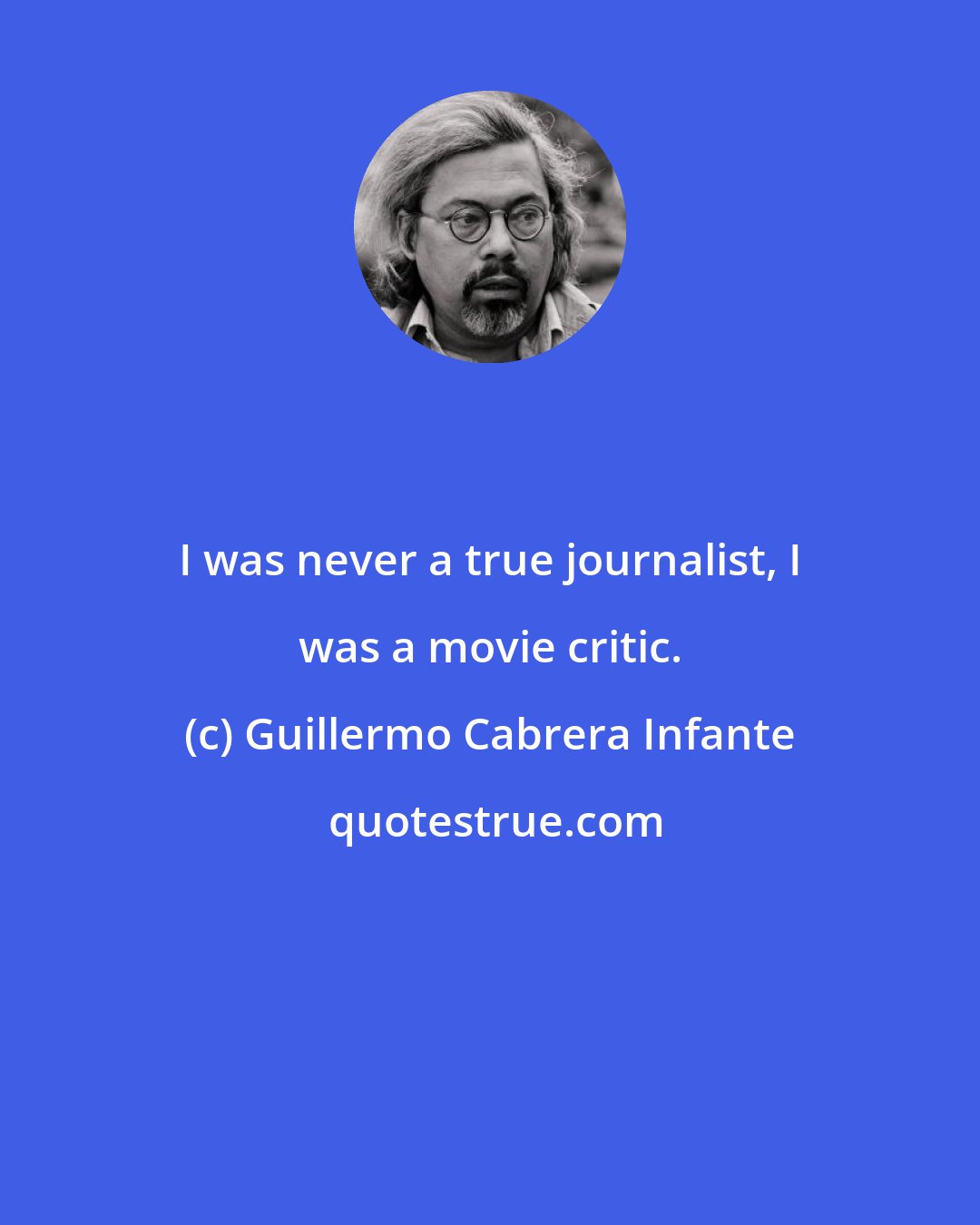 Guillermo Cabrera Infante: I was never a true journalist, I was a movie critic.
