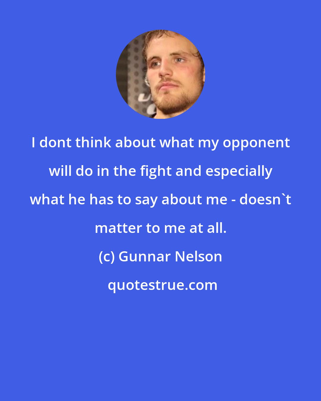 Gunnar Nelson: I dont think about what my opponent will do in the fight and especially what he has to say about me - doesn't matter to me at all.