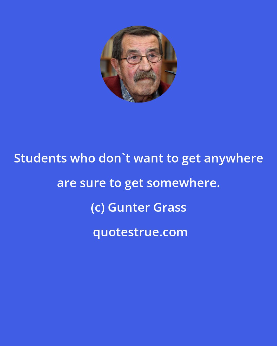 Gunter Grass: Students who don't want to get anywhere are sure to get somewhere.