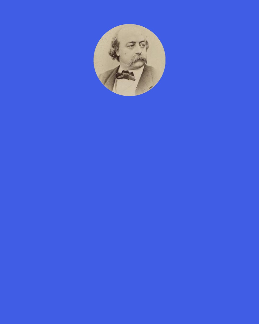 Gustave Flaubert: Thought is the greatest of pleasures —pleasure itself is only imagination—have you ever enjoyed anything more than your dreams?