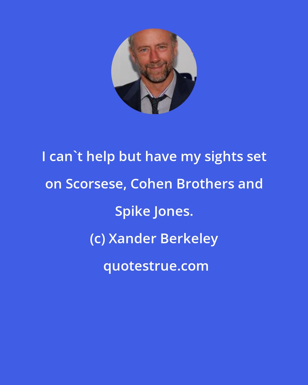 Xander Berkeley: I can't help but have my sights set on Scorsese, Cohen Brothers and Spike Jones.