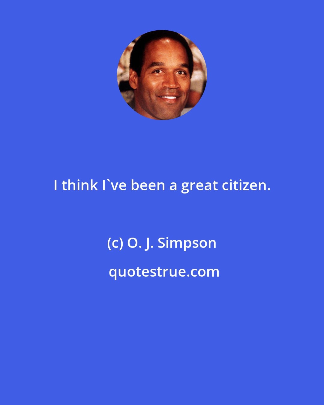 O. J. Simpson: I think I've been a great citizen.