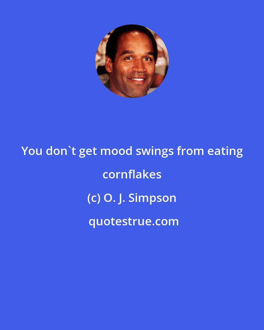 O. J. Simpson: You don`t get mood swings from eating cornflakes