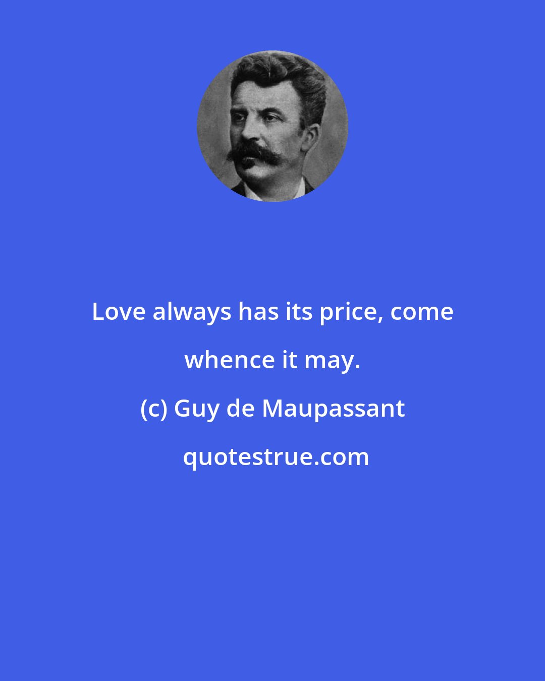 Guy de Maupassant: Love always has its price, come whence it may.