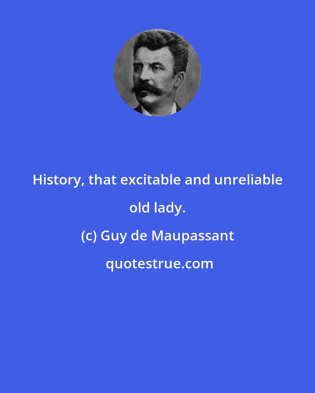 Guy de Maupassant: History, that excitable and unreliable old lady.