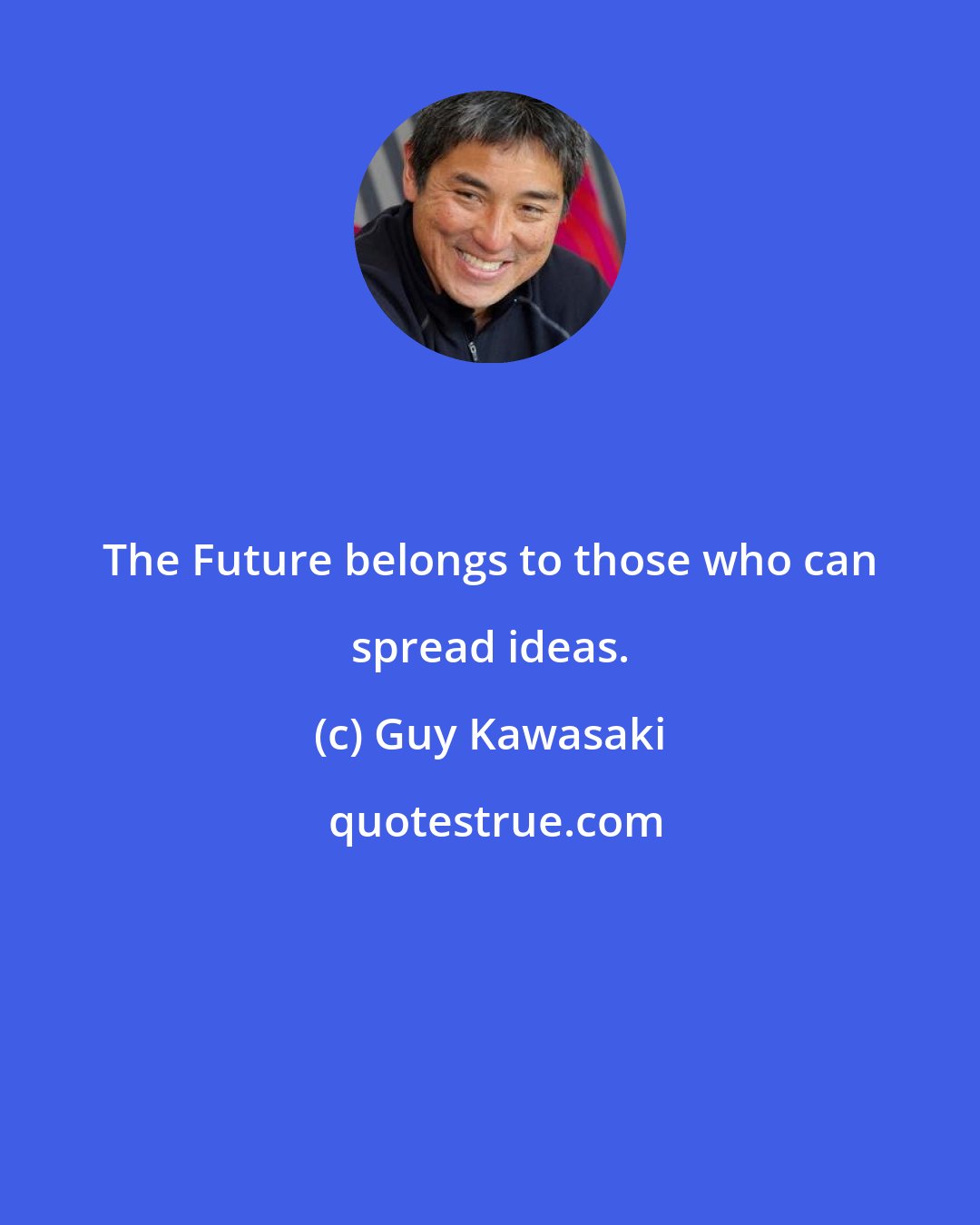 Guy Kawasaki: The Future belongs to those who can spread ideas.