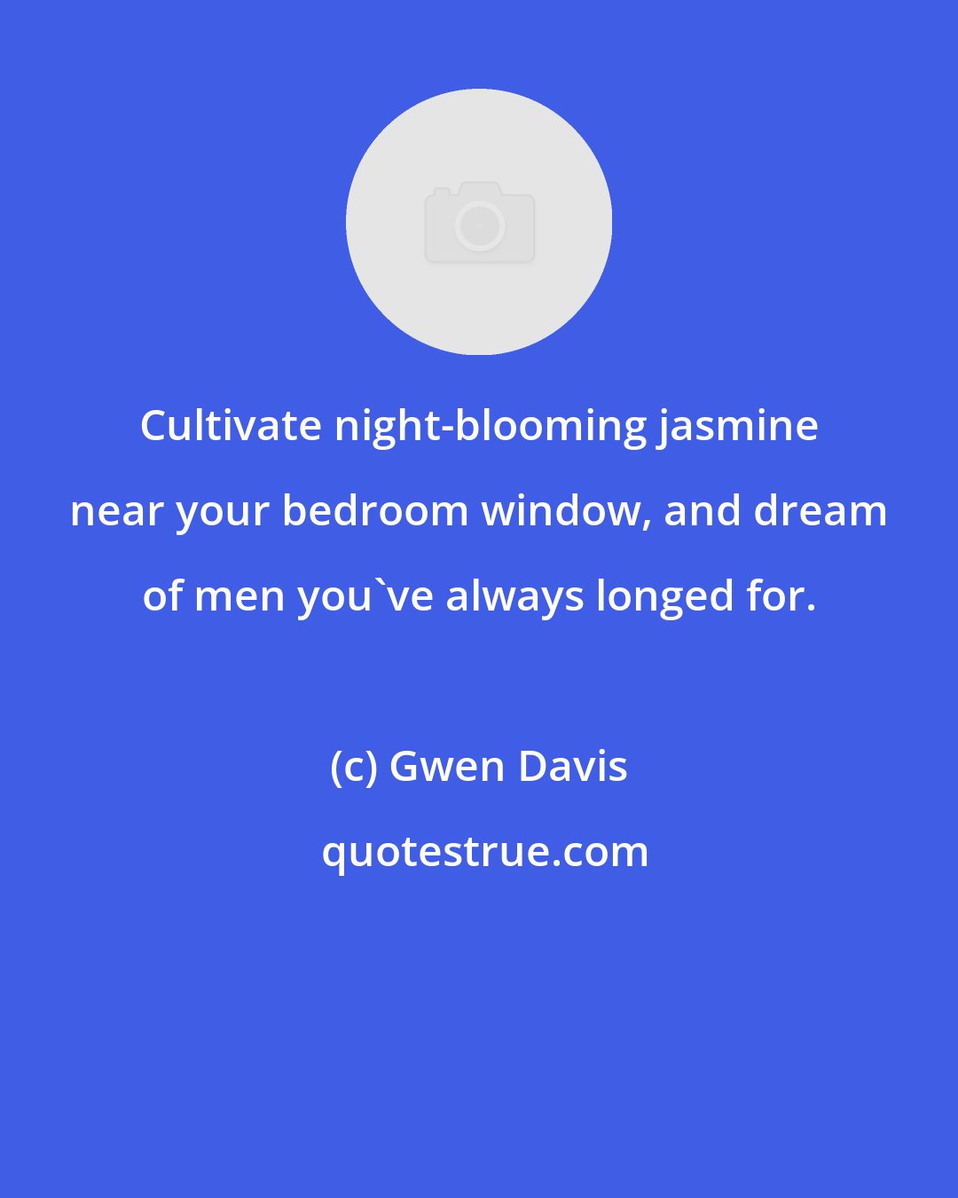 Gwen Davis: Cultivate night-blooming jasmine near your bedroom window, and dream of men you've always longed for.
