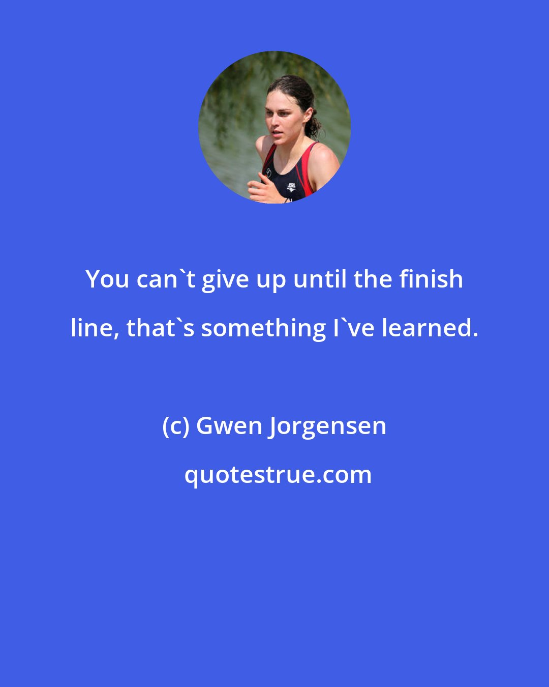 Gwen Jorgensen: You can't give up until the finish line, that's something I've learned.