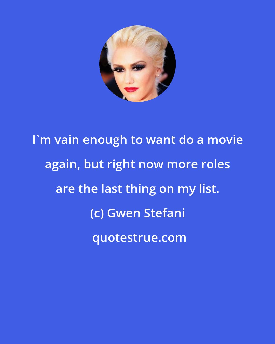 Gwen Stefani: I'm vain enough to want do a movie again, but right now more roles are the last thing on my list.
