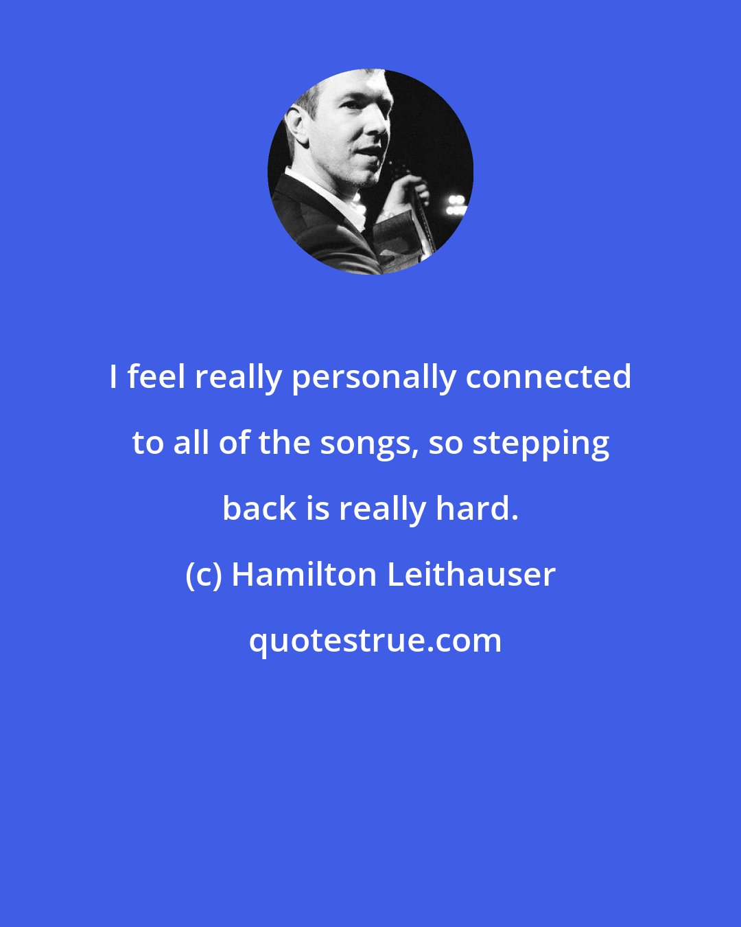 Hamilton Leithauser: I feel really personally connected to all of the songs, so stepping back is really hard.