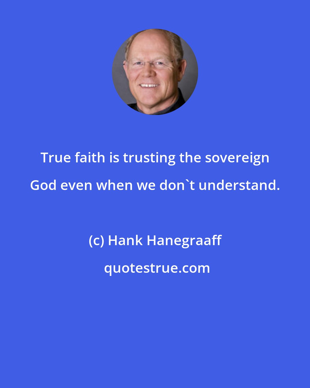 Hank Hanegraaff: True faith is trusting the sovereign God even when we don't understand.