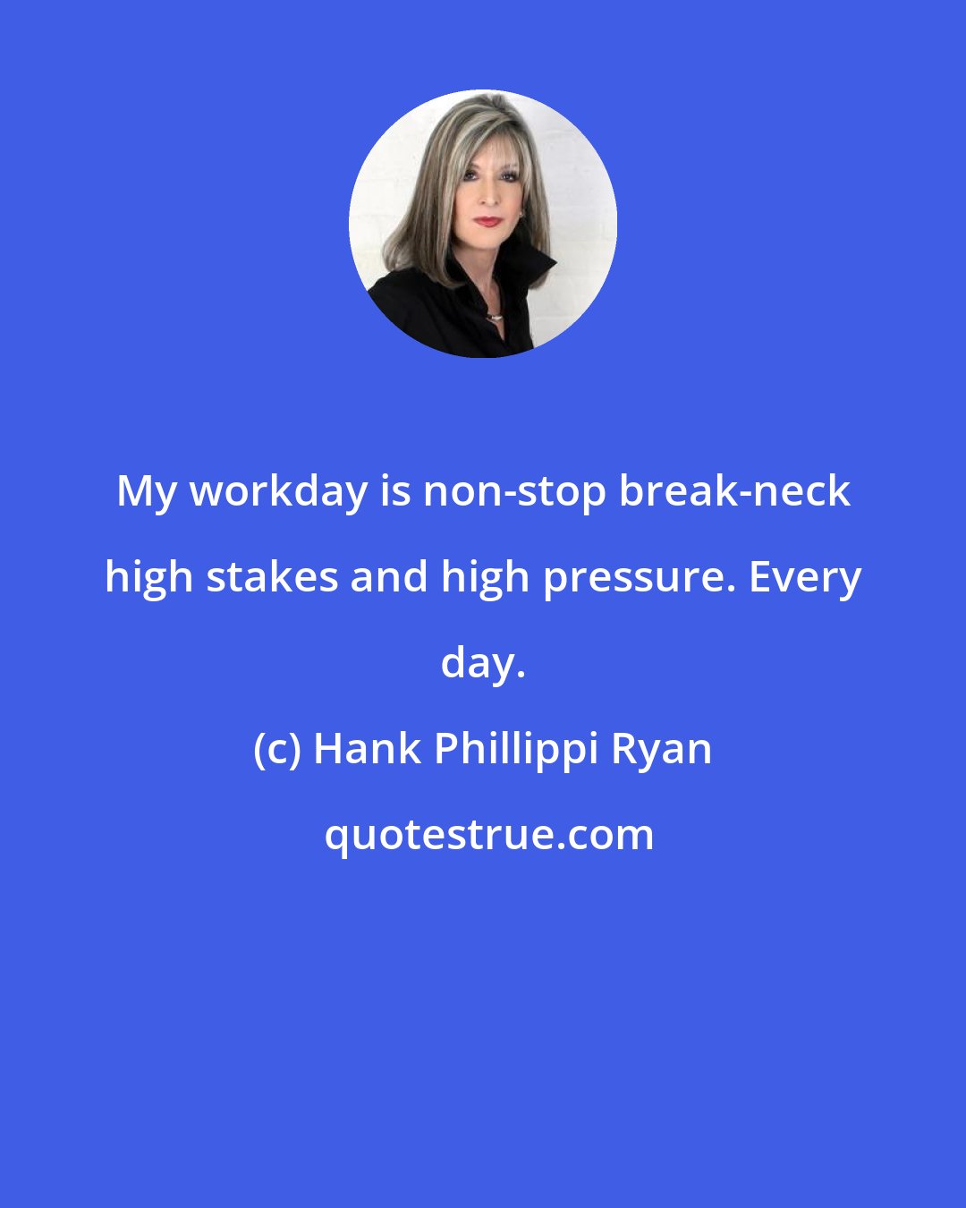 Hank Phillippi Ryan: My workday is non-stop break-neck high stakes and high pressure. Every day.