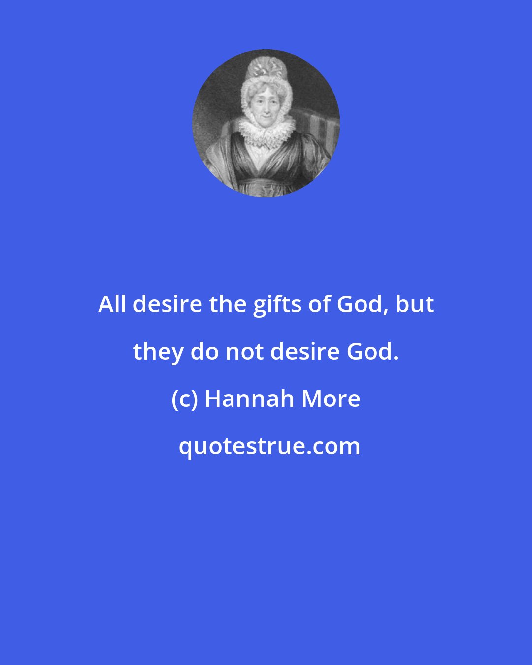 Hannah More: All desire the gifts of God, but they do not desire God.