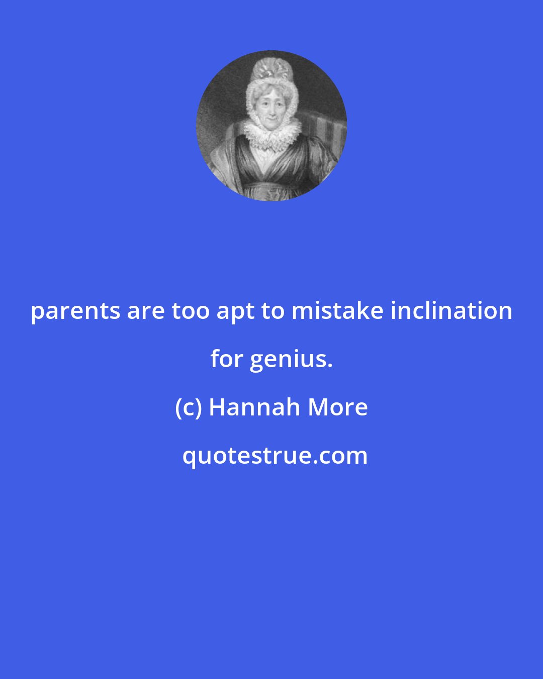 Hannah More: parents are too apt to mistake inclination for genius.