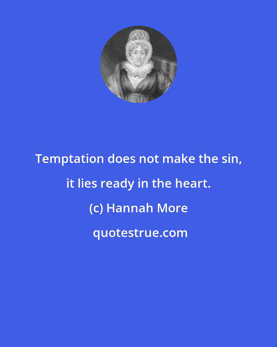 Hannah More: Temptation does not make the sin, it lies ready in the heart.
