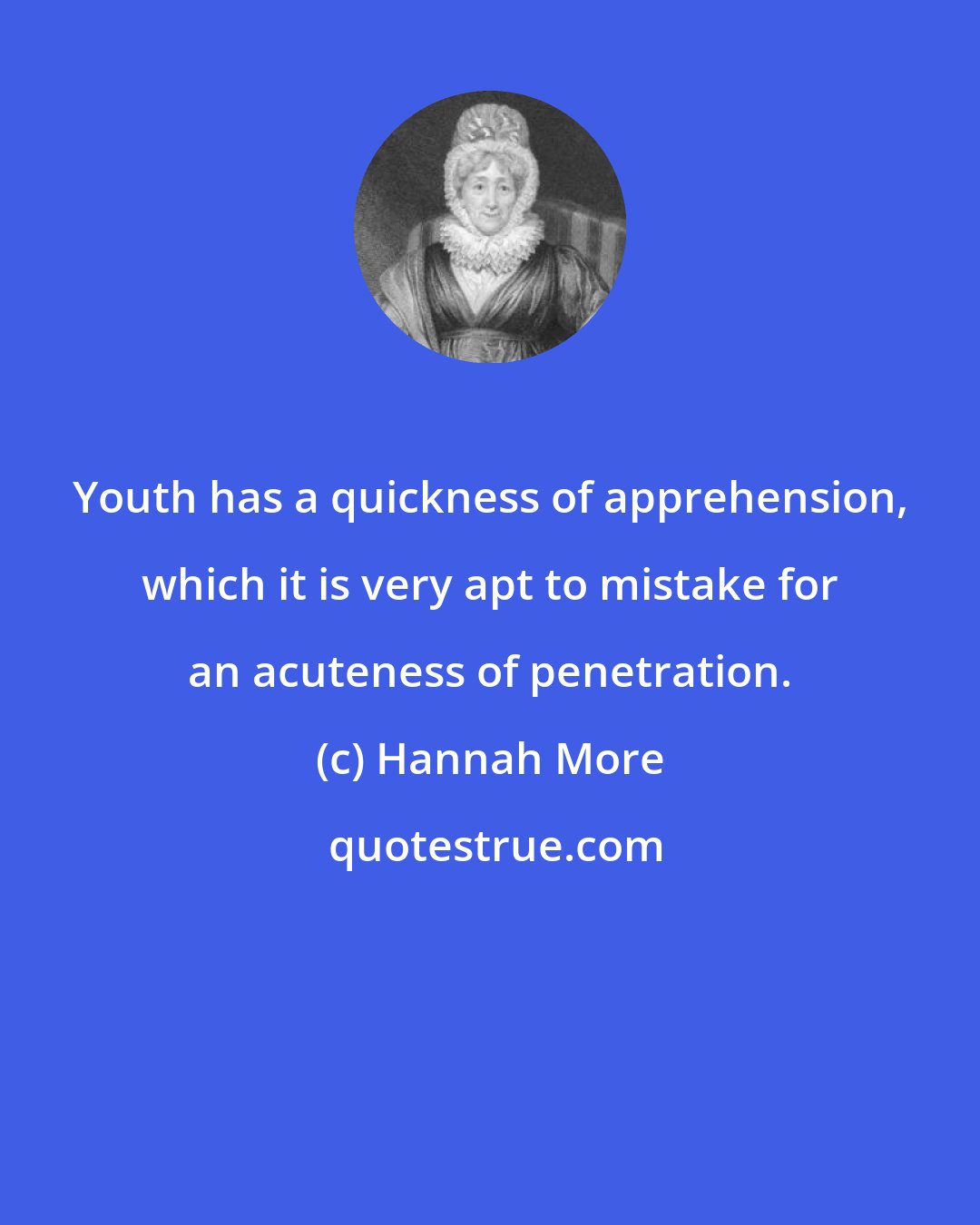 Hannah More: Youth has a quickness of apprehension, which it is very apt to mistake for an acuteness of penetration.