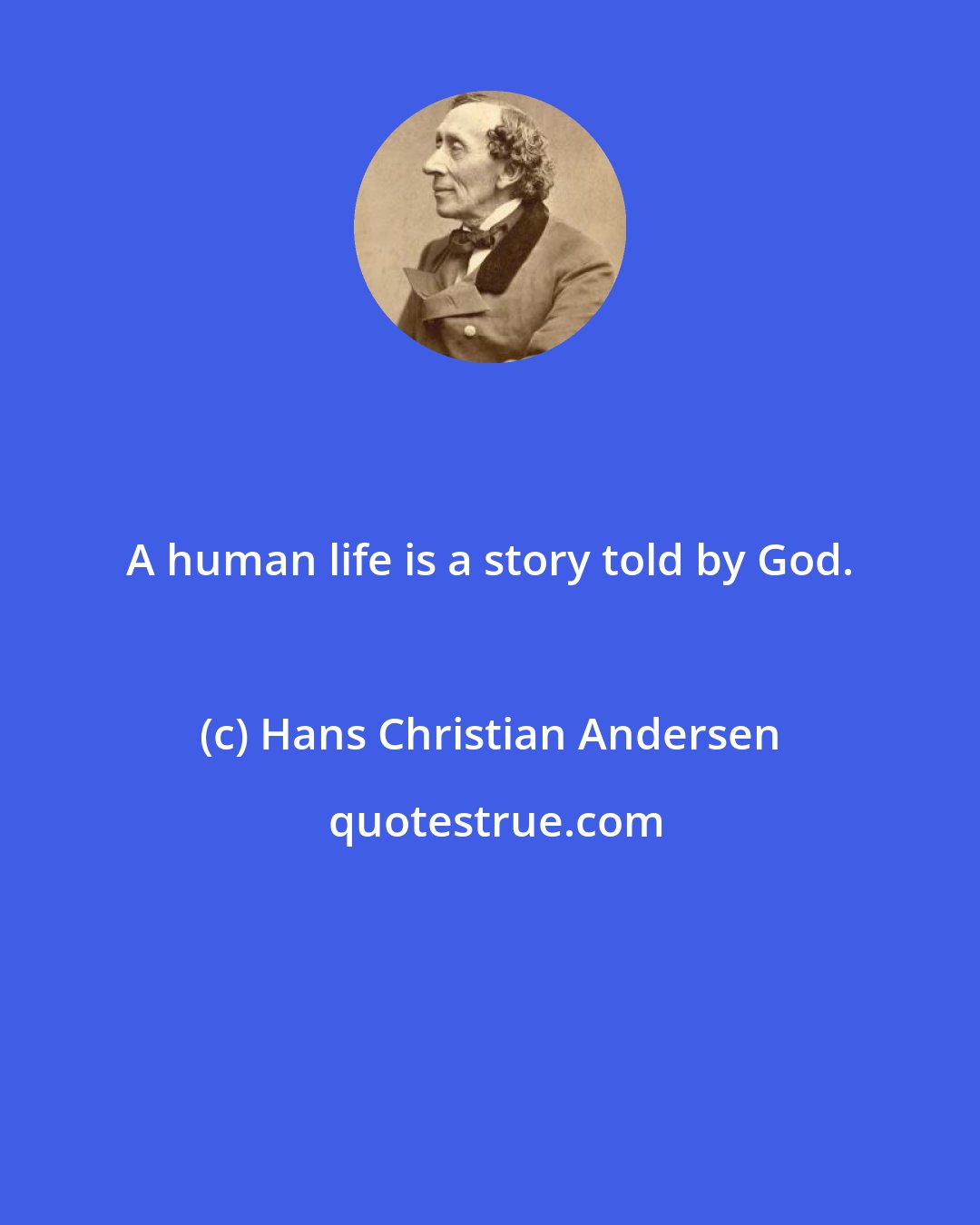 Hans Christian Andersen: A human life is a story told by God.