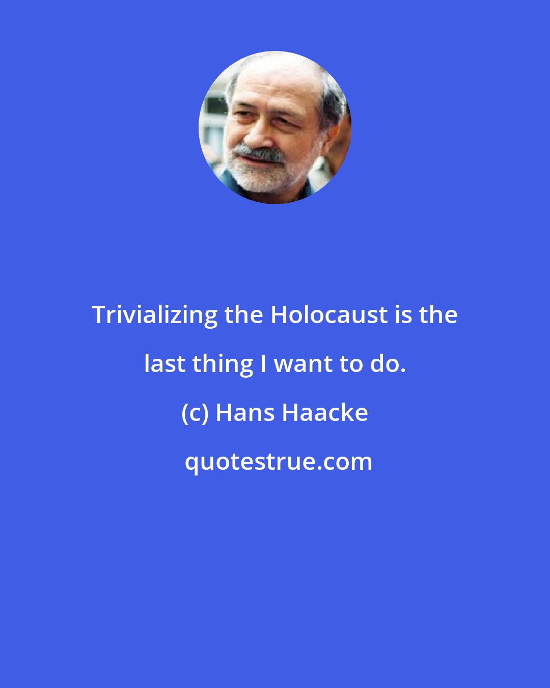 Hans Haacke: Trivializing the Holocaust is the last thing I want to do.