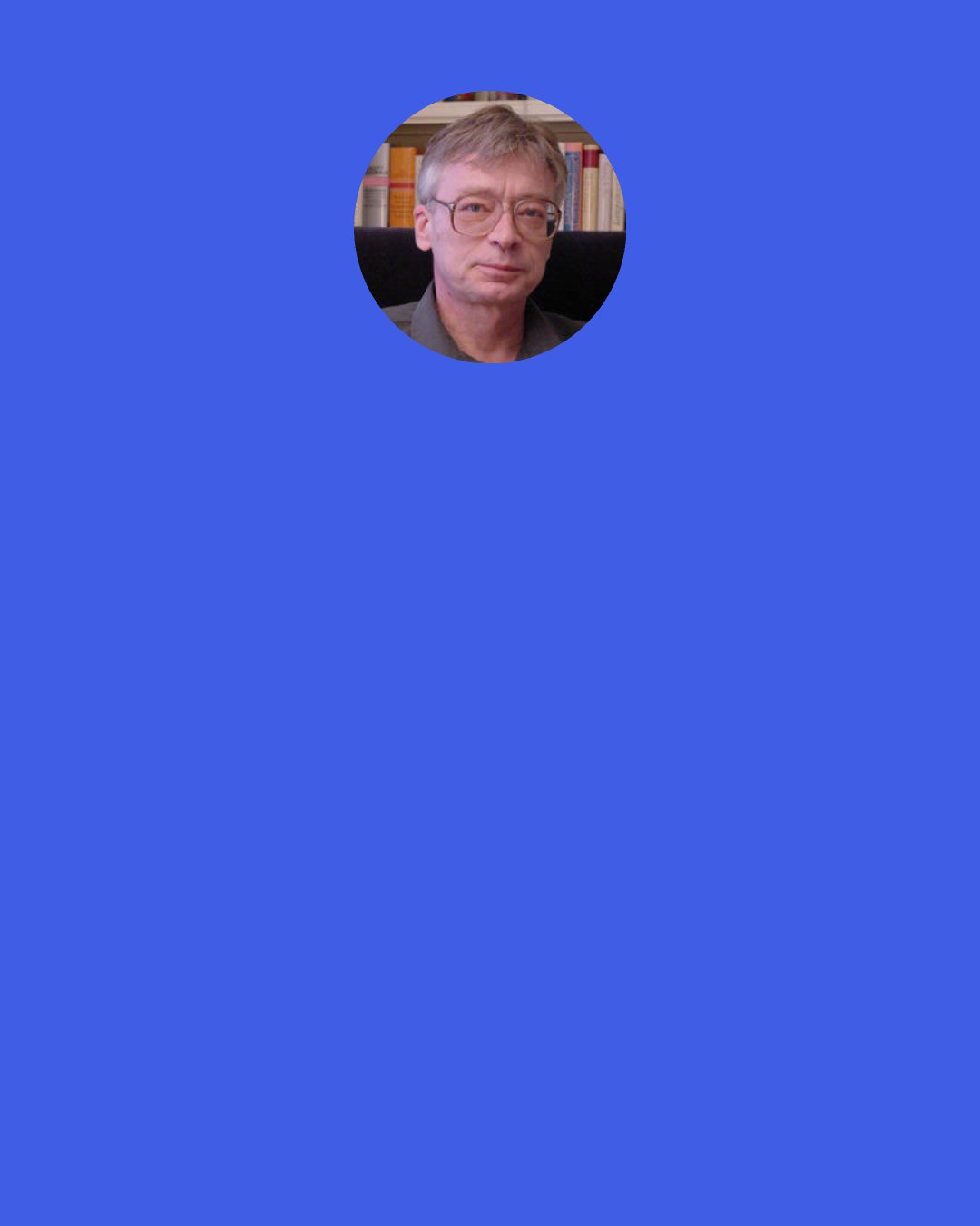 Hans-Hermann Hoppe: Thanks to the central bank, most "monetary experts" and "leading macro-economists" can, by putting them on the payroll, be turned into government propagandists "explaining," like alchemists, how stones (paper) can be turned into bread (wealth).