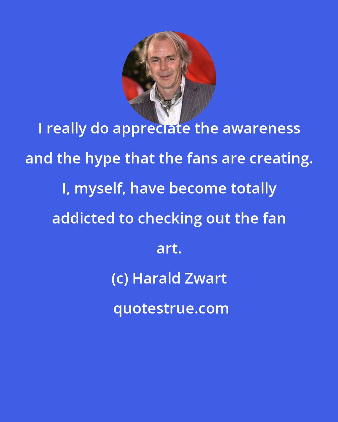 Harald Zwart: I really do appreciate the awareness and the hype that the fans are creating. I, myself, have become totally addicted to checking out the fan art.