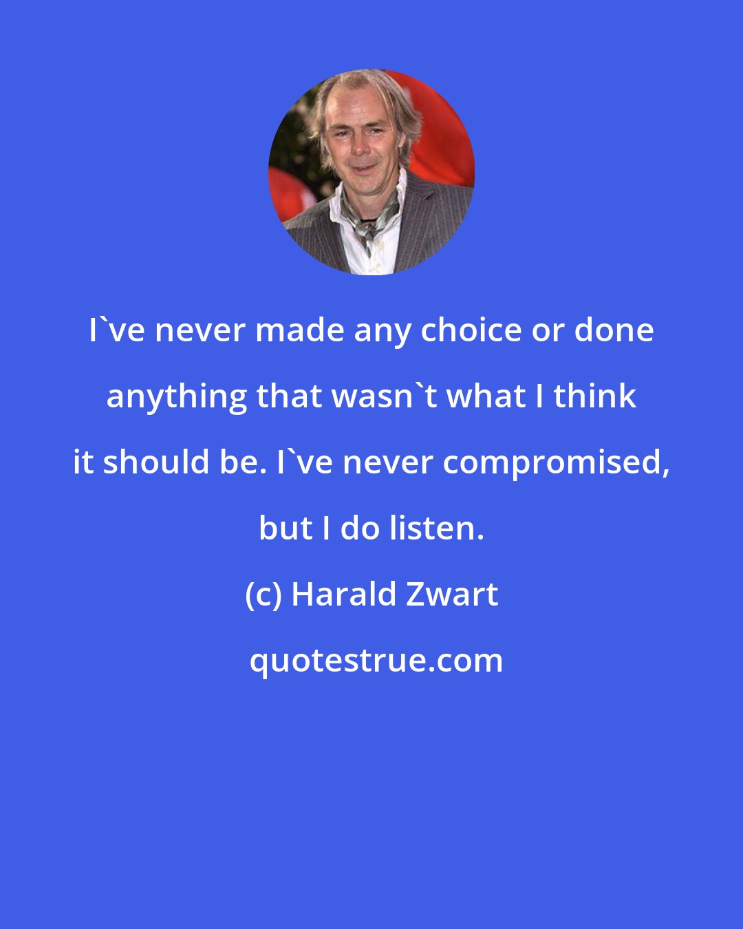 Harald Zwart: I've never made any choice or done anything that wasn't what I think it should be. I've never compromised, but I do listen.