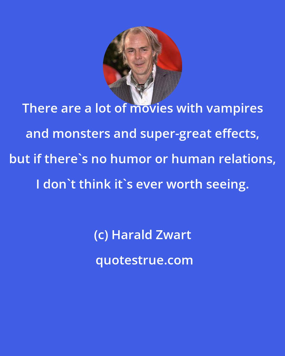 Harald Zwart: There are a lot of movies with vampires and monsters and super-great effects, but if there's no humor or human relations, I don't think it's ever worth seeing.