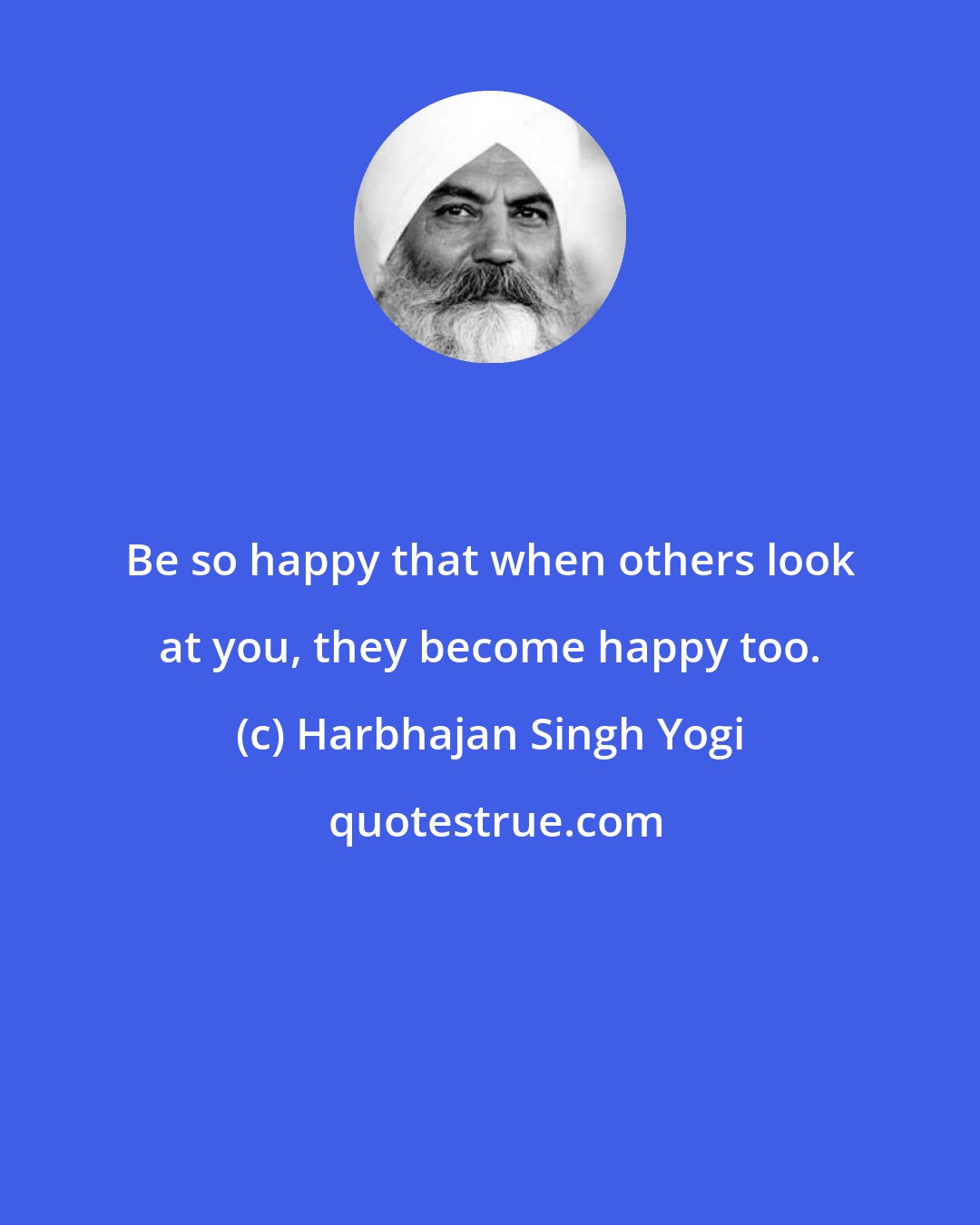 Harbhajan Singh Yogi: Be so happy that when others look at you, they become happy too.