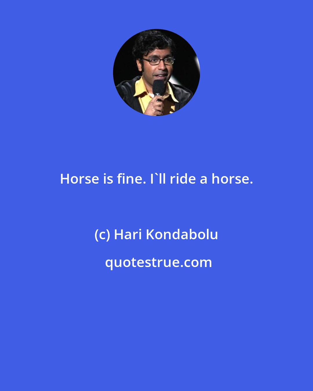 Hari Kondabolu: Horse is fine. I'll ride a horse.