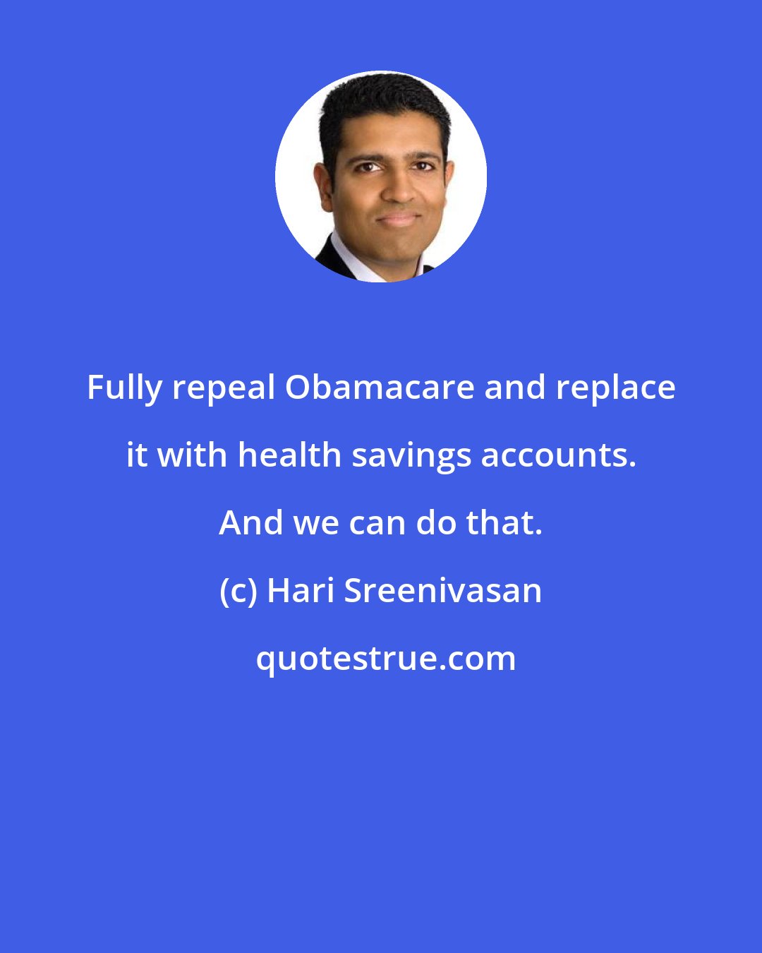 Hari Sreenivasan: Fully repeal Obamacare and replace it with health savings accounts. And we can do that.