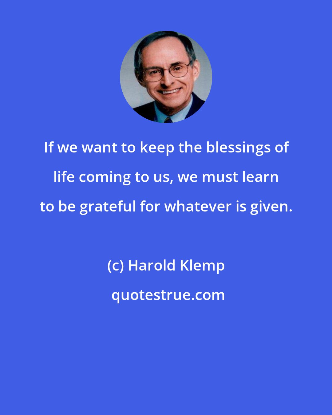 Harold Klemp: If we want to keep the blessings of life coming to us, we must learn to be grateful for whatever is given.