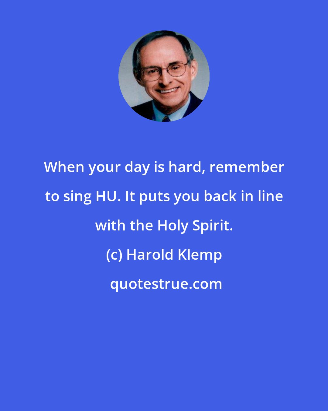 Harold Klemp: When your day is hard, remember to sing HU. It puts you back in line with the Holy Spirit.