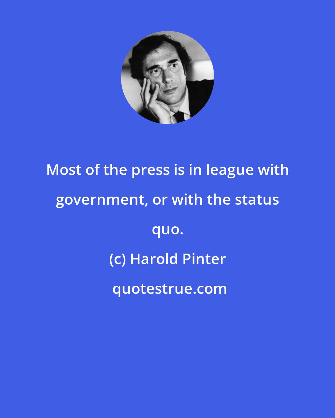 Harold Pinter: Most of the press is in league with government, or with the status quo.